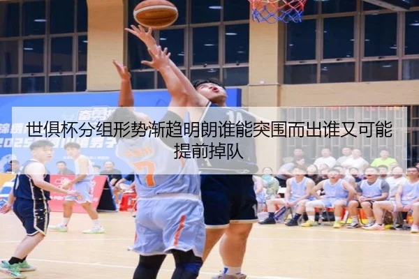 世俱杯分组形势渐趋明朗谁能突围而出谁又可能提前掉队